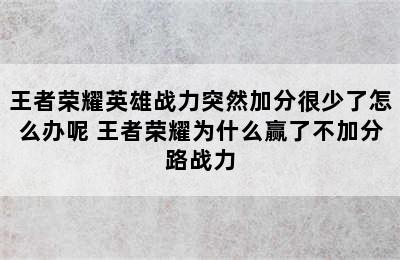 王者荣耀英雄战力突然加分很少了怎么办呢 王者荣耀为什么赢了不加分路战力